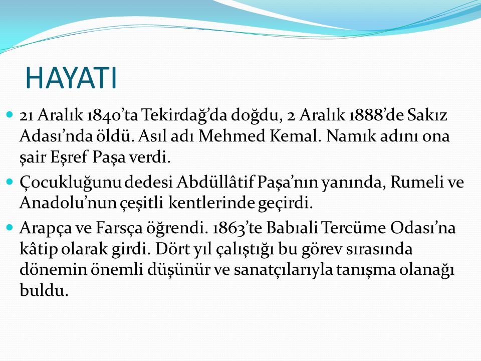 HAYATI 21 Aralık 1840’ta Tekirdağ’da doğdu, 2 Aralık 1888’de Sakız Adası’nda öldü. Asıl adı Mehmed Kemal. Namık adını ona şair Eşref Paşa verdi.