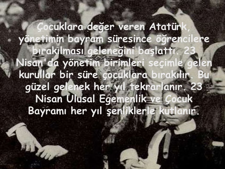Çocuklara değer veren Atatürk, yönetimin bayram süresince öğrencilere bırakılması geleneğini başlattı.