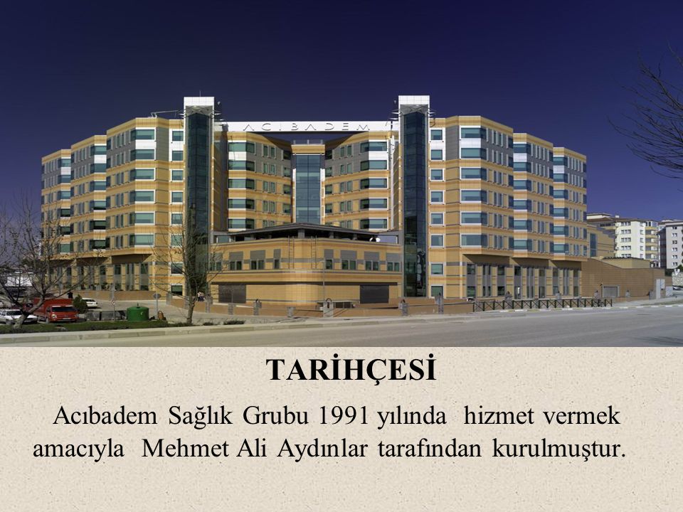 TARİHÇESİ Acıbadem Sağlık Grubu 1991 yılında hizmet vermek amacıyla Mehmet Ali Aydınlar tarafından kurulmuştur.
