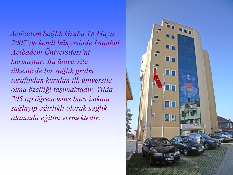 Acıbadem Sağlık Grubu 18 Mayıs 2007’de kendi bünyesinde İstanbul Acıbadem Üniversitesi’ni kurmuştur.