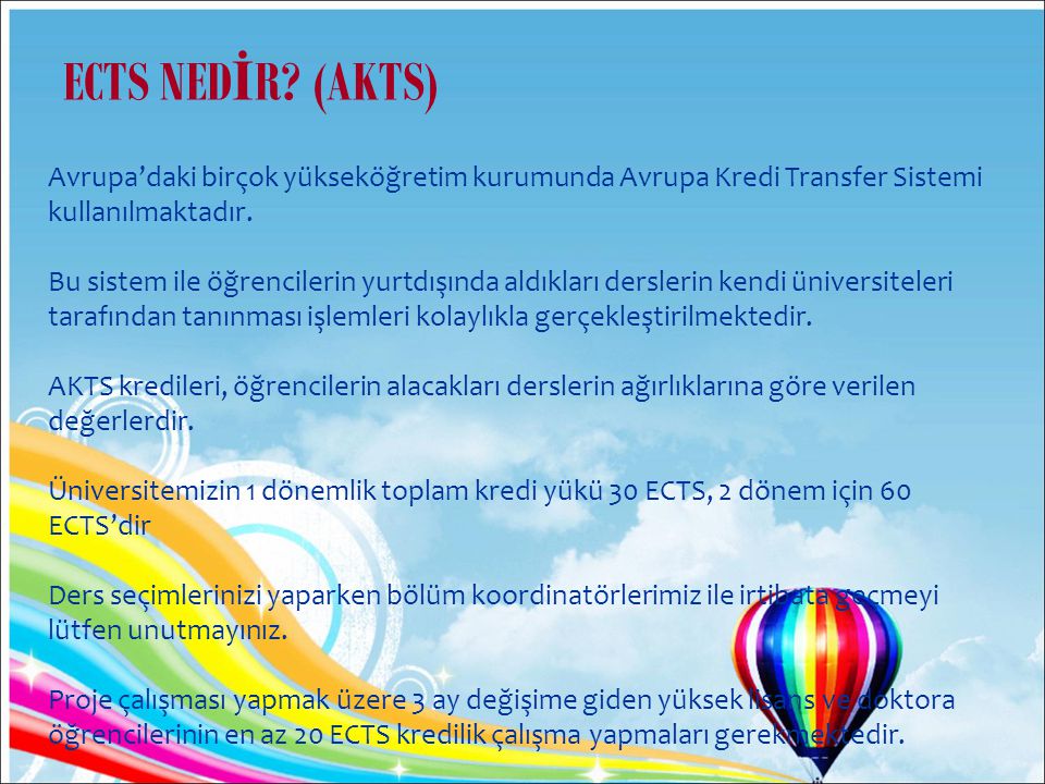 ECTS NEDİR (AKTS) Avrupa’daki birçok yükseköğretim kurumunda Avrupa Kredi Transfer Sistemi kullanılmaktadır.