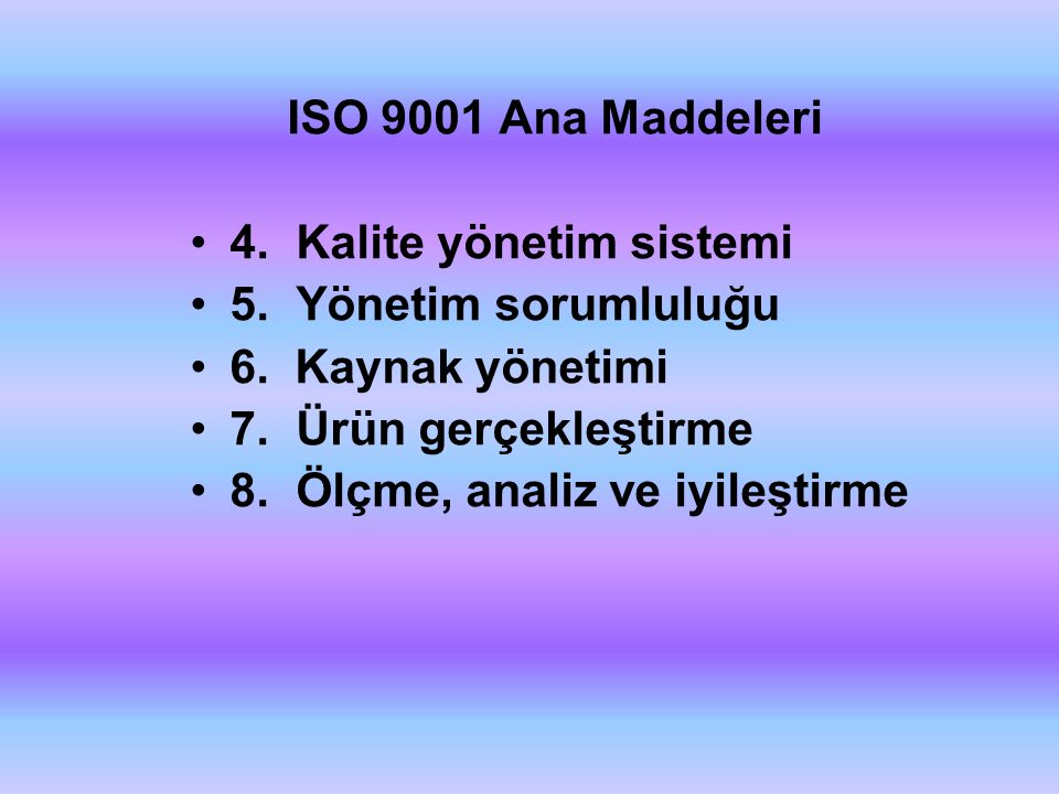 ISO 9001 Ana Maddeleri 4. Kalite yönetim sistemi. 5. Yönetim sorumluluğu. 6. Kaynak yönetimi. 7. Ürün gerçekleştirme.