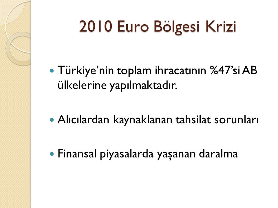 2010 Euro Bölgesi Krizi Türkiye’nin toplam ihracatının %47’si AB ülkelerine yapılmaktadır. Alıcılardan kaynaklanan tahsilat sorunları.