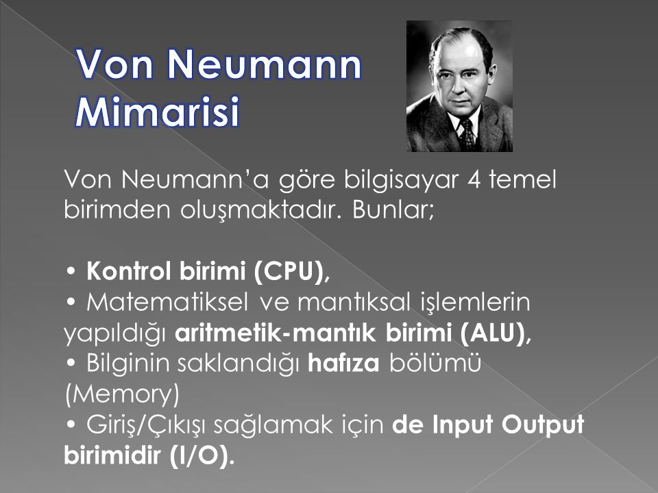 Von Neumann Mimarisi Von Neumann’a göre bilgisayar 4 temel birimden oluşmaktadır. Bunlar; • Kontrol birimi (CPU),