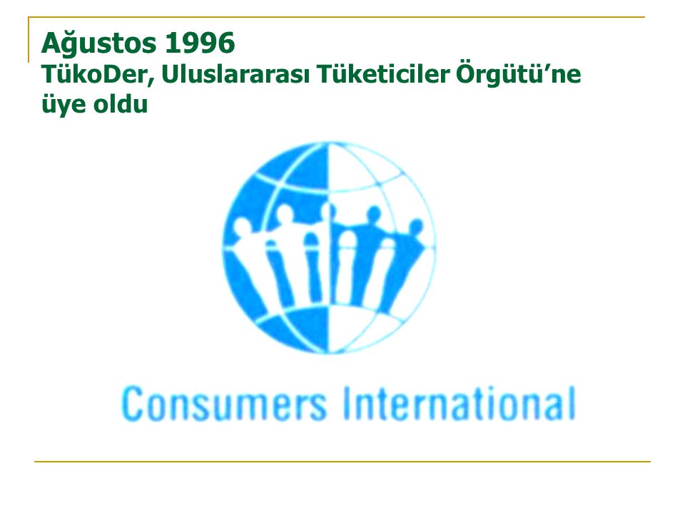 Ağustos 1996 TükoDer, Uluslararası Tüketiciler Örgütü’ne üye oldu