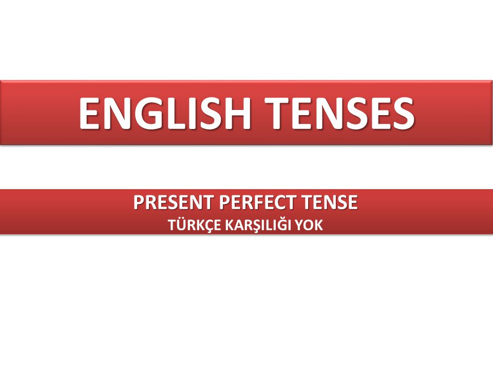ENGLISH TENSES PRESENT PERFECT TENSE TÜRKÇE KARŞILIĞI YOK