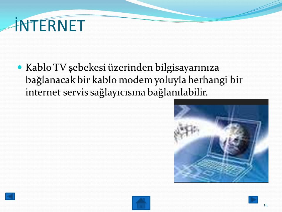 İNTERNET Kablo TV şebekesi üzerinden bilgisayarınıza bağlanacak bir kablo modem yoluyla herhangi bir internet servis sağlayıcısına bağlanılabilir.