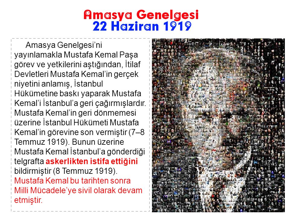Amasya Genelgesi’ni yayınlamakla Mustafa Kemal Paşa görev ve yetkilerini aştığından, İtilaf Devletleri Mustafa Kemal’in gerçek niyetini anlamış, İstanbul Hükümetine baskı yaparak Mustafa Kemal’i İstanbul’a geri çağırmışlardır.