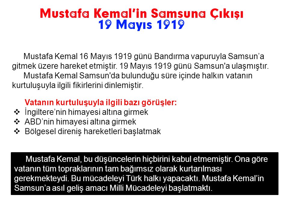 Mustafa Kemal 16 Mayıs 1919 günü Bandırma vapuruyla Samsun’a gitmek üzere hareket etmiştir. 19 Mayıs 1919 günü Samsun a ulaşmıştır.