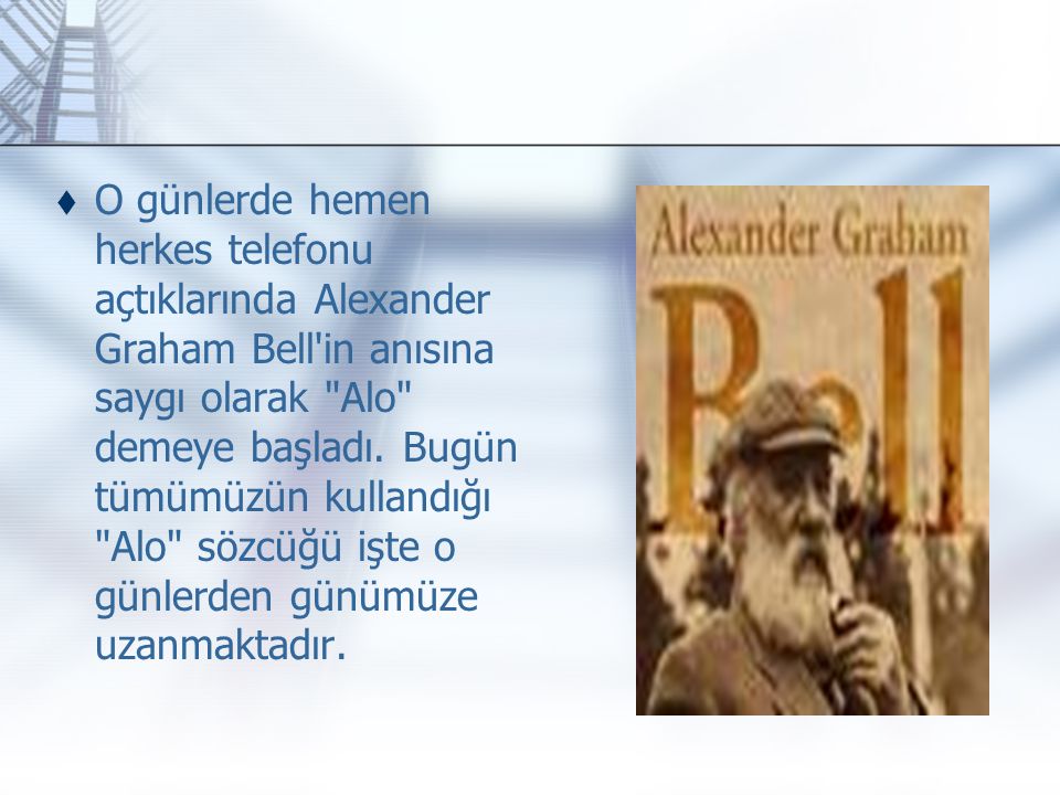 O günlerde hemen herkes telefonu açtıklarında Alexander Graham Bell in anısına saygı olarak Alo demeye başladı.