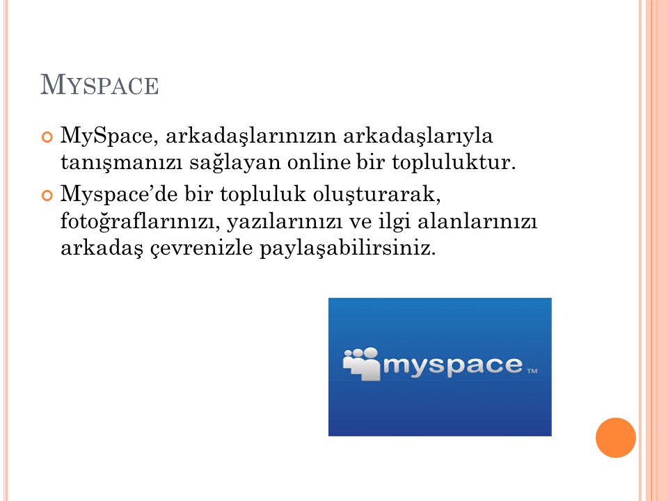 Myspace MySpace, arkadaşlarınızın arkadaşlarıyla tanışmanızı sağlayan online bir topluluktur.