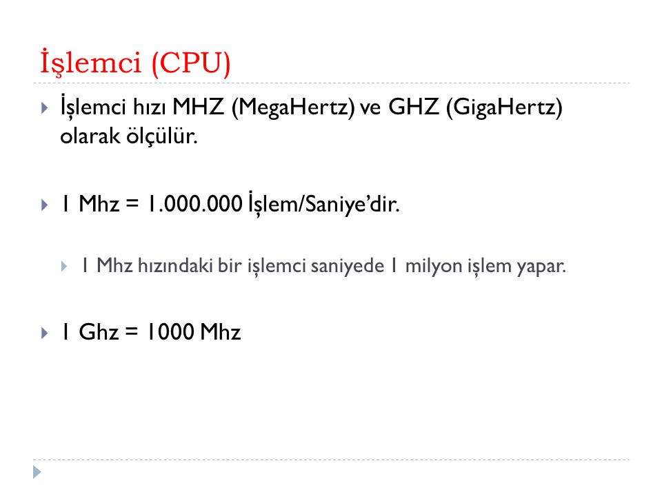 İşlemci (CPU) İşlemci hızı MHZ (MegaHertz) ve GHZ (GigaHertz) olarak ölçülür. 1 Mhz = İşlem/Saniye’dir.