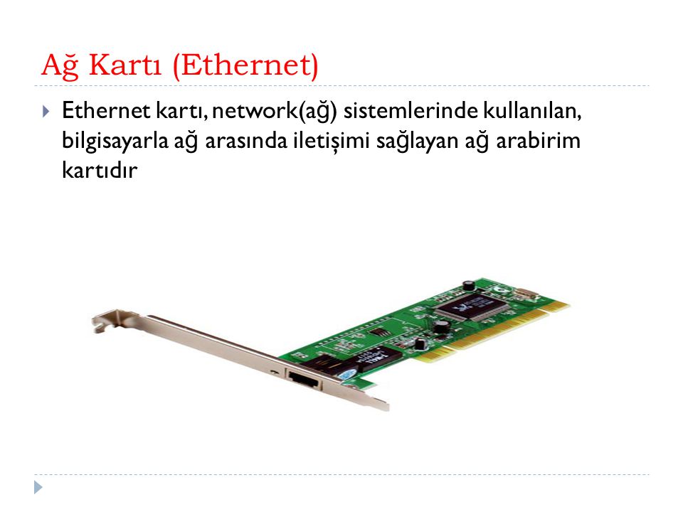 Ağ Kartı (Ethernet) Ethernet kartı, network(ağ) sistemlerinde kullanılan, bilgisayarla ağ arasında iletişimi sağlayan ağ arabirim kartıdır.