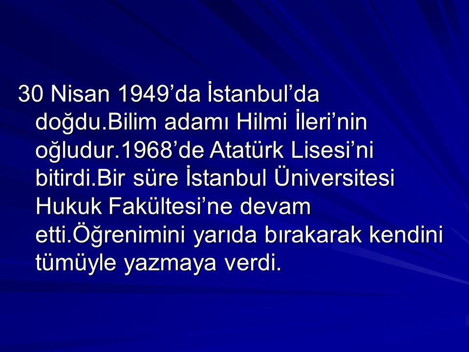 30 Nisan 1949’da İstanbul’da doğdu.Bilim adamı Hilmi İleri’nin oğludur.1968’de Atatürk Lisesi’ni bitirdi.Bir süre İstanbul Üniversitesi Hukuk Fakültesi’ne devam etti.Öğrenimini yarıda bırakarak kendini tümüyle yazmaya verdi.