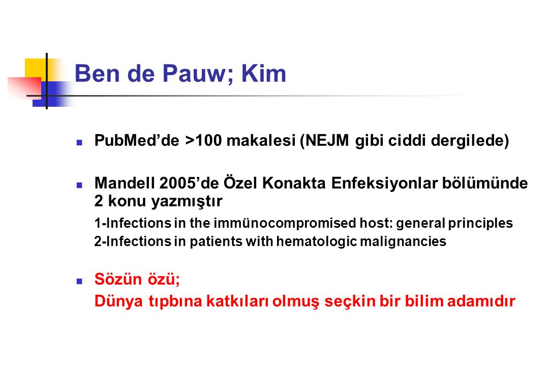 Ben de Pauw; Kim PubMed’de >100 makalesi (NEJM gibi ciddi dergilede) Mandell 2005’de Özel Konakta Enfeksiyonlar bölümünde 2 konu yazmıştır.