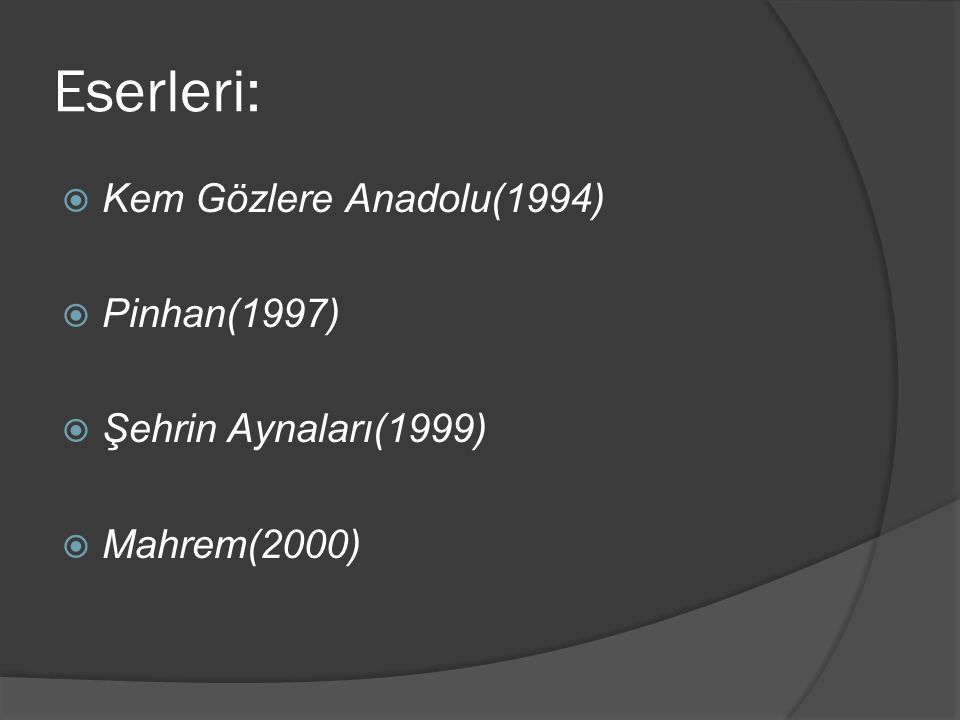 Eserleri: Kem Gözlere Anadolu(1994) Pinhan(1997) Şehrin Aynaları(1999)