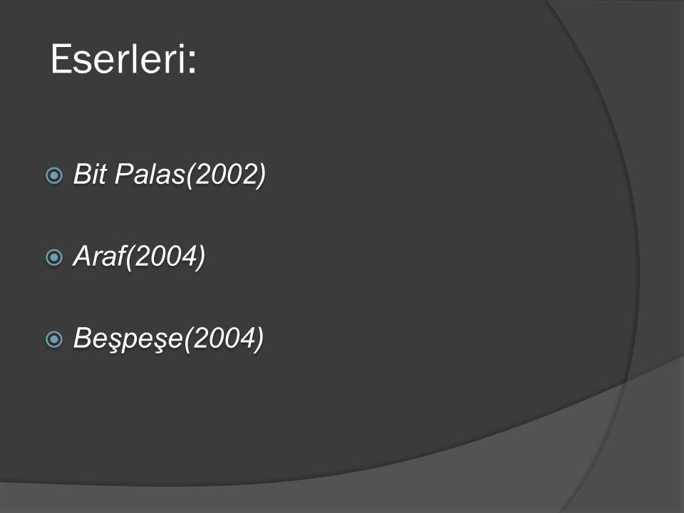 Eserleri: Bit Palas(2002) Araf(2004) Beşpeşe(2004)