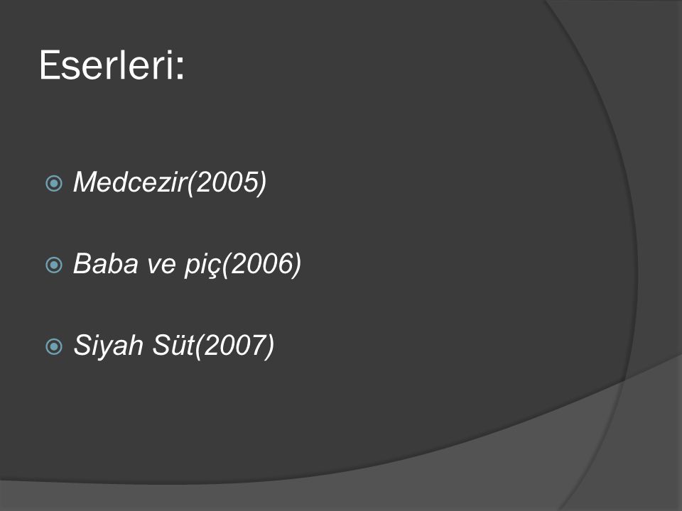 Eserleri: Medcezir(2005) Baba ve piç(2006) Siyah Süt(2007)
