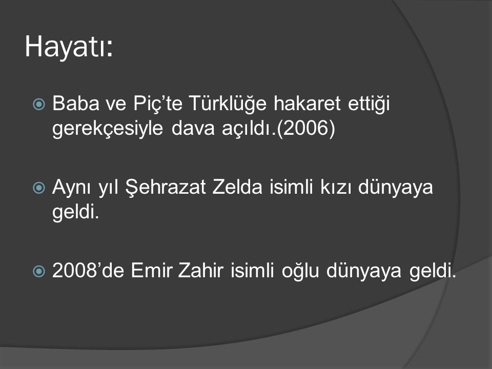 Hayatı: Baba ve Piç’te Türklüğe hakaret ettiği gerekçesiyle dava açıldı.(2006) Aynı yıl Şehrazat Zelda isimli kızı dünyaya geldi.