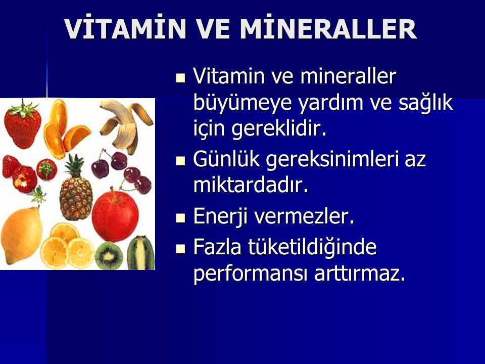 VİTAMİN VE MİNERALLER Vitamin ve mineraller büyümeye yardım ve sağlık için gereklidir. Günlük gereksinimleri az miktardadır.