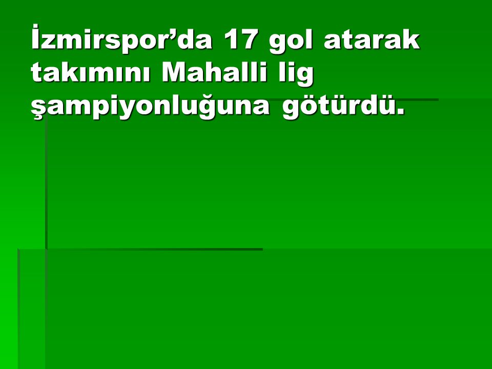 İzmirspor’da 17 gol atarak takımını Mahalli lig şampiyonluğuna götürdü.