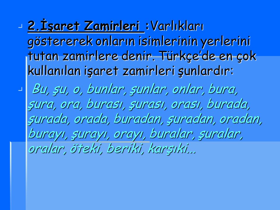 2.İşaret Zamirleri :Varlıkları göstererek onların isimlerinin yerlerini tutan zamirlere denir. Türkçe’de en çok kullanılan işaret zamirleri şunlardır: