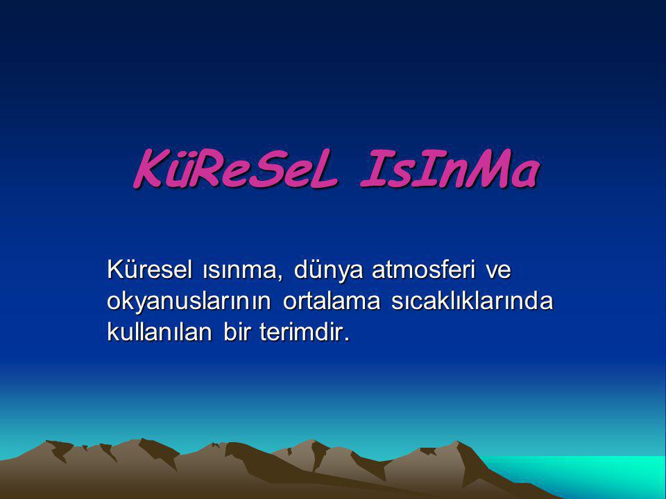 KüReSeL IsInMa Küresel ısınma, dünya atmosferi ve okyanuslarının ortalama sıcaklıklarında kullanılan bir terimdir.