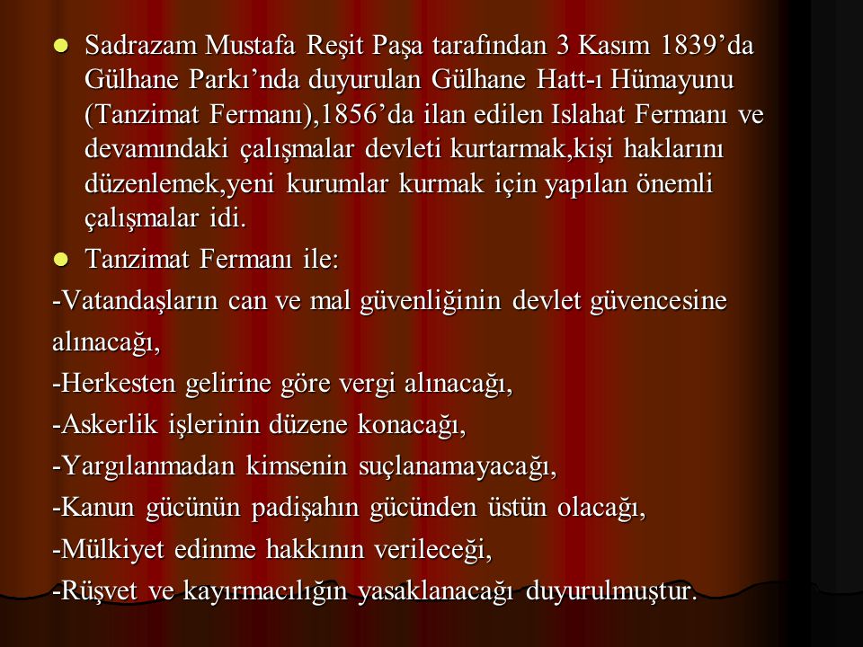 Sadrazam Mustafa Reşit Paşa tarafından 3 Kasım 1839’da Gülhane Parkı’nda duyurulan Gülhane Hatt-ı Hümayunu (Tanzimat Fermanı),1856’da ilan edilen Islahat Fermanı ve devamındaki çalışmalar devleti kurtarmak,kişi haklarını düzenlemek,yeni kurumlar kurmak için yapılan önemli çalışmalar idi.
