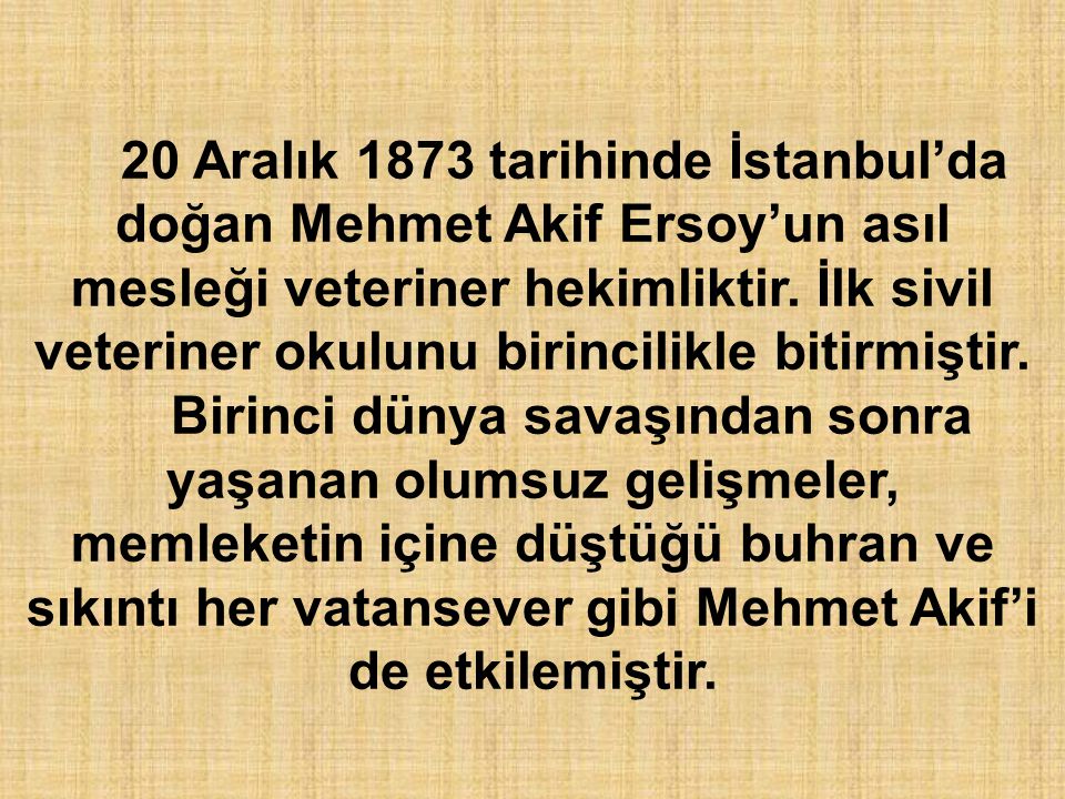 20 Aralık 1873 tarihinde İstanbul’da doğan Mehmet Akif Ersoy’un asıl mesleği veteriner hekimliktir. İlk sivil veteriner okulunu birincilikle bitirmiştir.