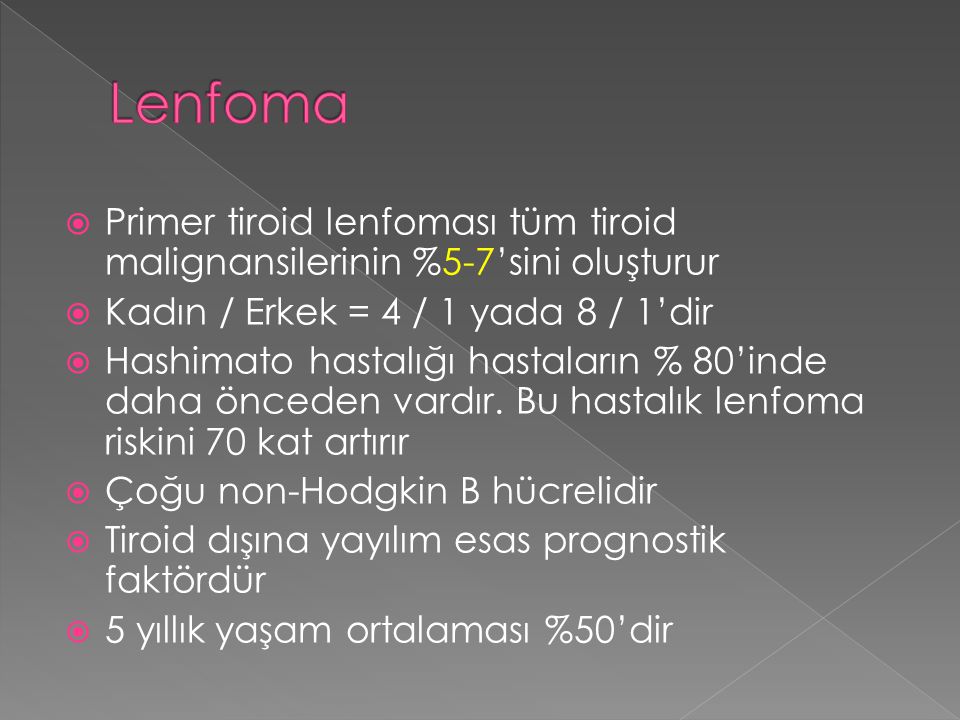 Lenfoma Primer tiroid lenfoması tüm tiroid malignansilerinin %5-7’sini oluşturur. Kadın / Erkek = 4 / 1 yada 8 / 1’dir.