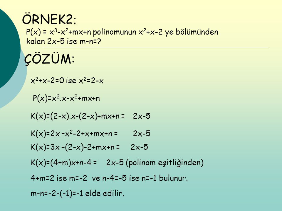 ÖRNEK2: P(x) = x3-x2+mx+n polinomunun x2+x-2 ye bölümünden kalan 2x-5 ise m-n= ÇÖZÜM: x2+x-2=0 ise x2=2-x.