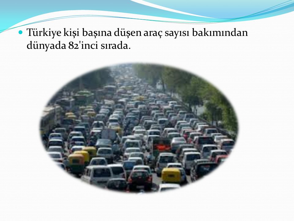Türkiye kişi başına düşen araç sayısı bakımından dünyada 82 inci sırada.