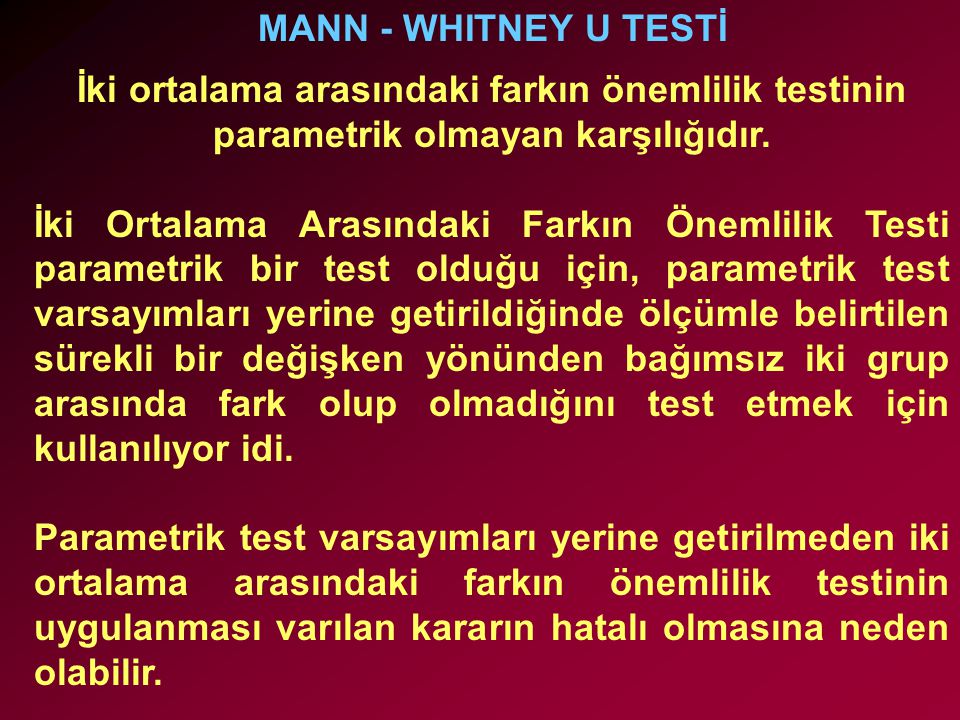 MANN - WHITNEY U TESTİ İki ortalama arasındaki farkın önemlilik testinin parametrik olmayan karşılığıdır.
