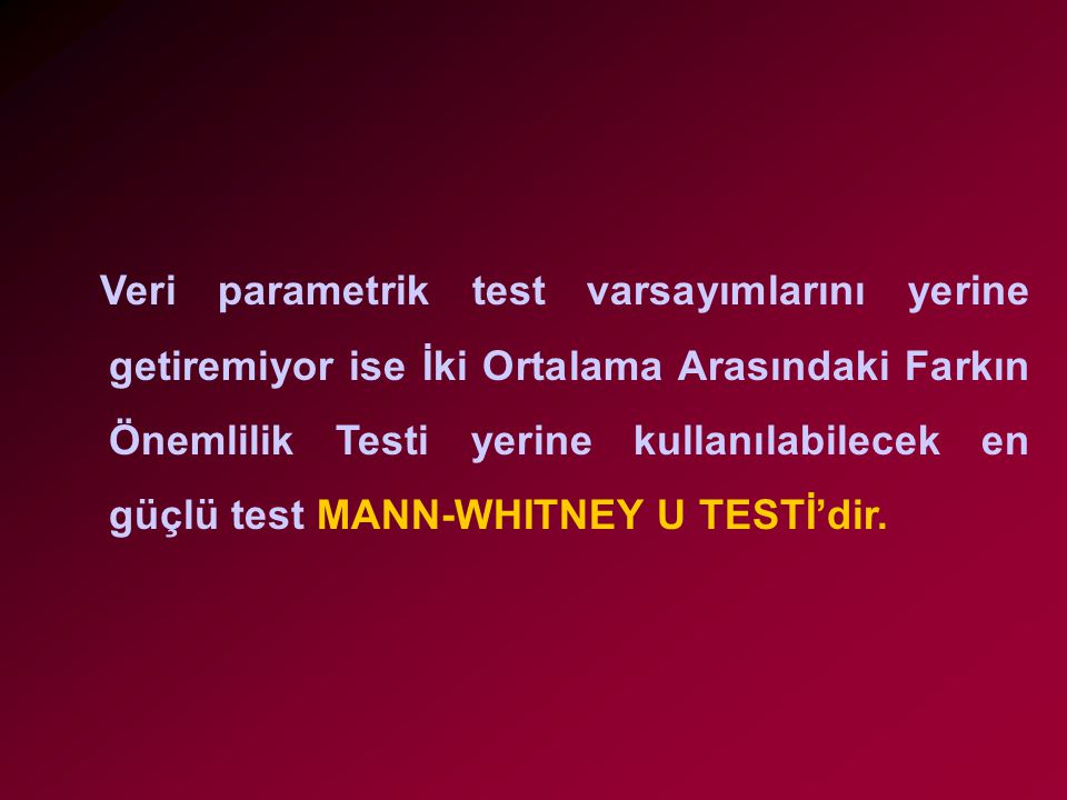 Veri parametrik test varsayımlarını yerine getiremiyor ise İki Ortalama Arasındaki Farkın Önemlilik Testi yerine kullanılabilecek en güçlü test MANN-WHITNEY U TESTİ’dir.