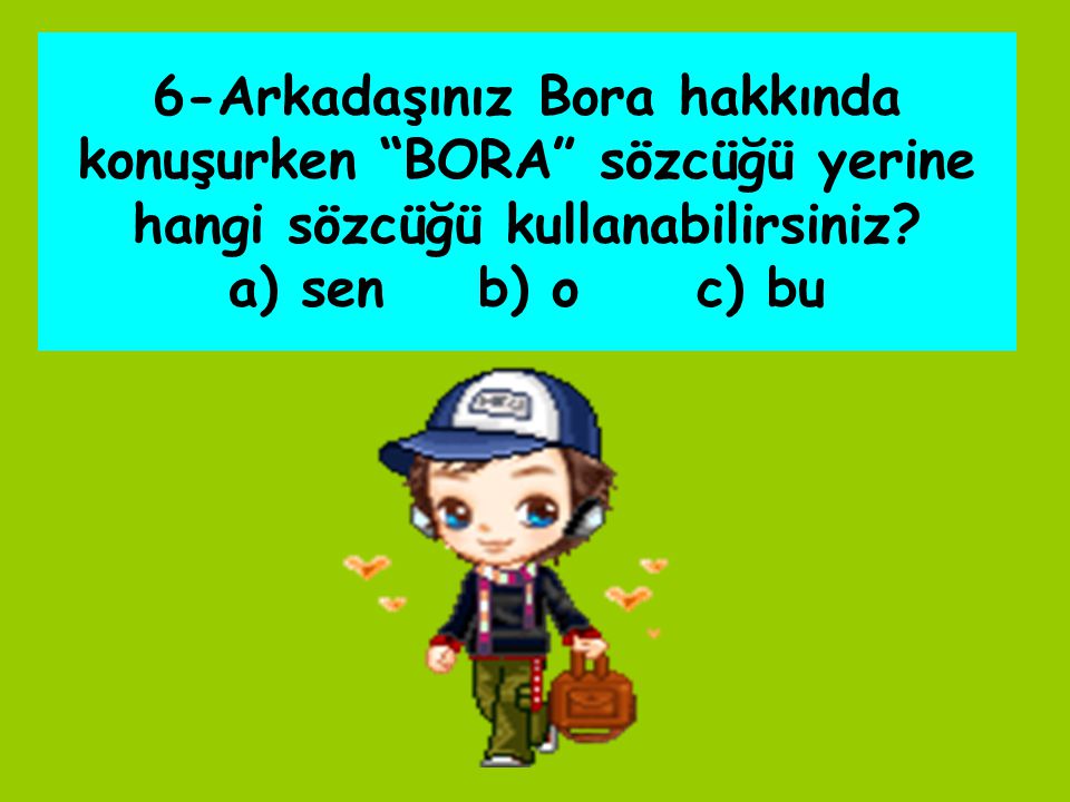 6-Arkadaşınız Bora hakkında konuşurken BORA sözcüğü yerine hangi sözcüğü kullanabilirsiniz.