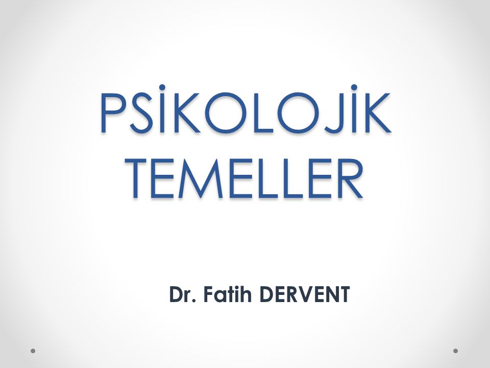PSİKOLOJİK TEMELLER Dr. Fatih DERVENT