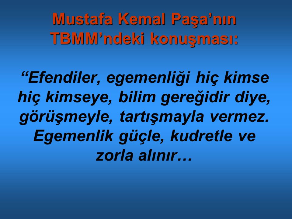 Mustafa Kemal Paşa’nın TBMM’ndeki konuşması: Efendiler, egemenliği hiç kimse hiç kimseye, bilim gereğidir diye, görüşmeyle, tartışmayla vermez.