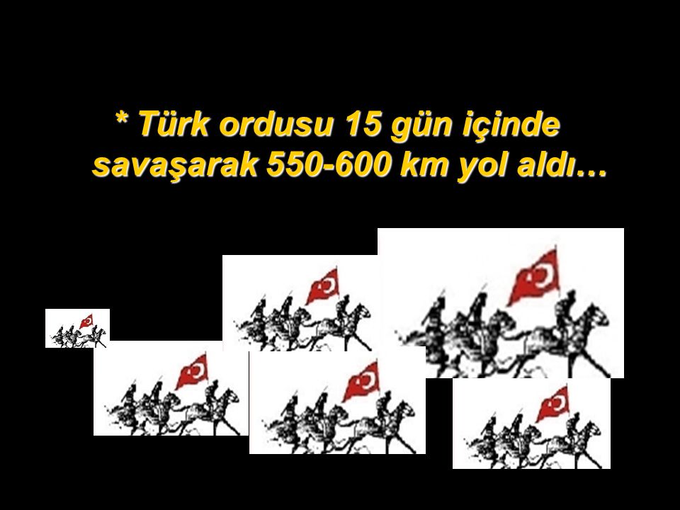 * Türk ordusu 15 gün içinde savaşarak km yol aldı…