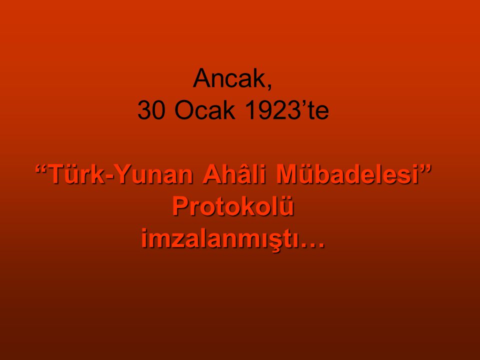 Ancak, 30 Ocak 1923’te Türk-Yunan Ahâli Mübadelesi Protokolü imzalanmıştı…