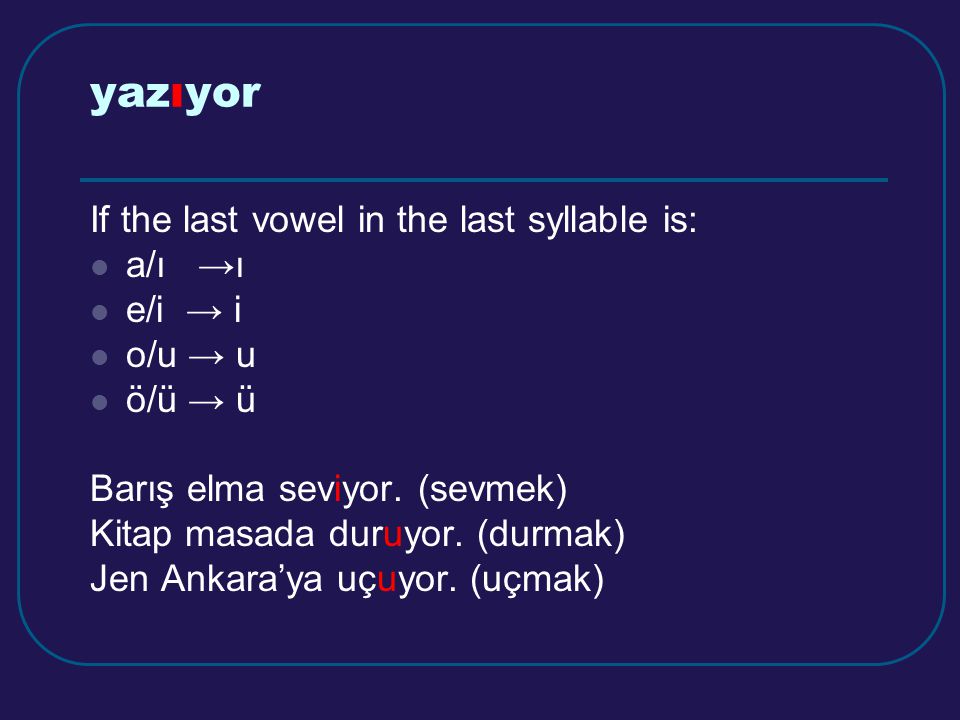 yazıyor If the last vowel in the last syllable is: a/ı →ı e/i → i