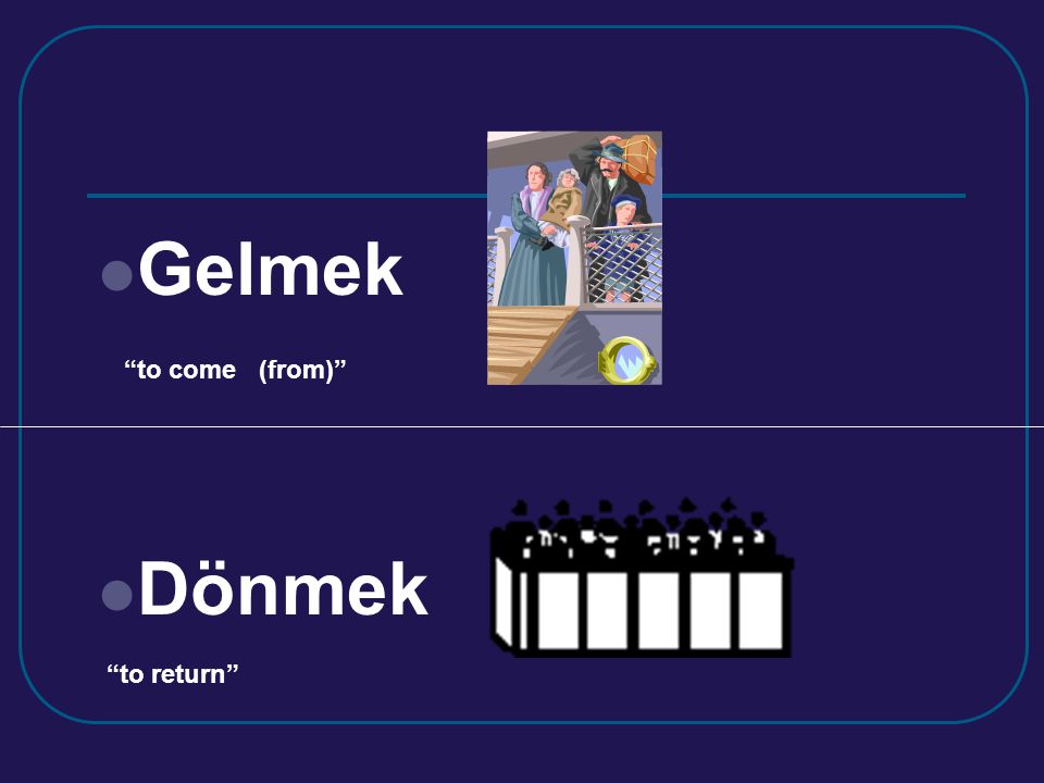 Gelmek Dönmek to come (from) to return