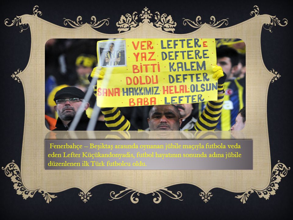 Fenerbahçe – Beşiktaş arasında oynanan jübile maçıyla futbola veda eden Lefter Küçükandonyadis, futbol hayatının sonunda adına jübile düzenlenen ilk Türk futbolcu oldu.