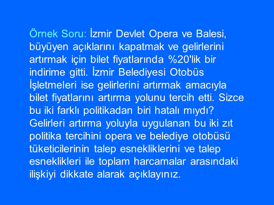 Örnek Soru: İzmir Devlet Opera ve Balesi, büyüyen açıklarını kapatmak ve gelirlerini artırmak için bilet fiyatlarında %20 lik bir indirime gitti.