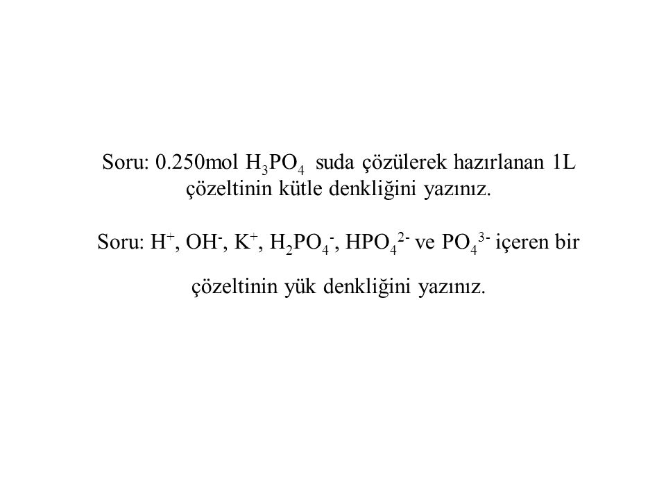 Soru: 0.250mol H3PO4 suda çözülerek hazırlanan 1L çözeltinin kütle denkliğini yazınız.