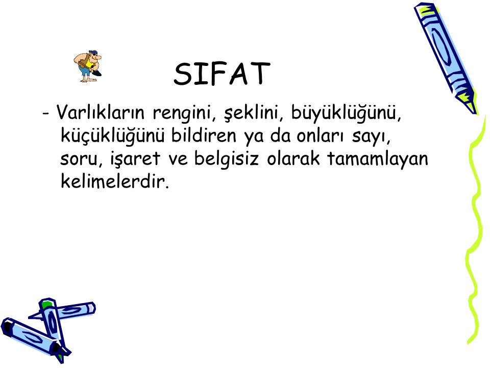 SIFAT - Varlıkların rengini, şeklini, büyüklüğünü, küçüklüğünü bildiren ya da onları sayı, soru, işaret ve belgisiz olarak tamamlayan kelimelerdir.