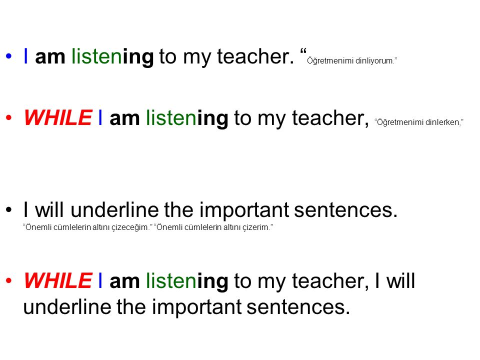 I am listening to my teacher. Öğretmenimi dinliyorum.