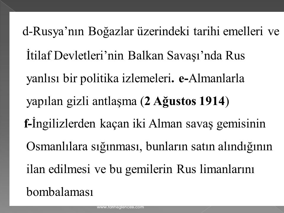 d-Rusya’nın Boğazlar üzerindeki tarihi emelleri ve İtilaf Devletleri’nin Balkan Savaşı’nda Rus yanlısı bir politika izlemeleri. e-Almanlarla yapılan gizli antlaşma (2 Ağustos 1914)