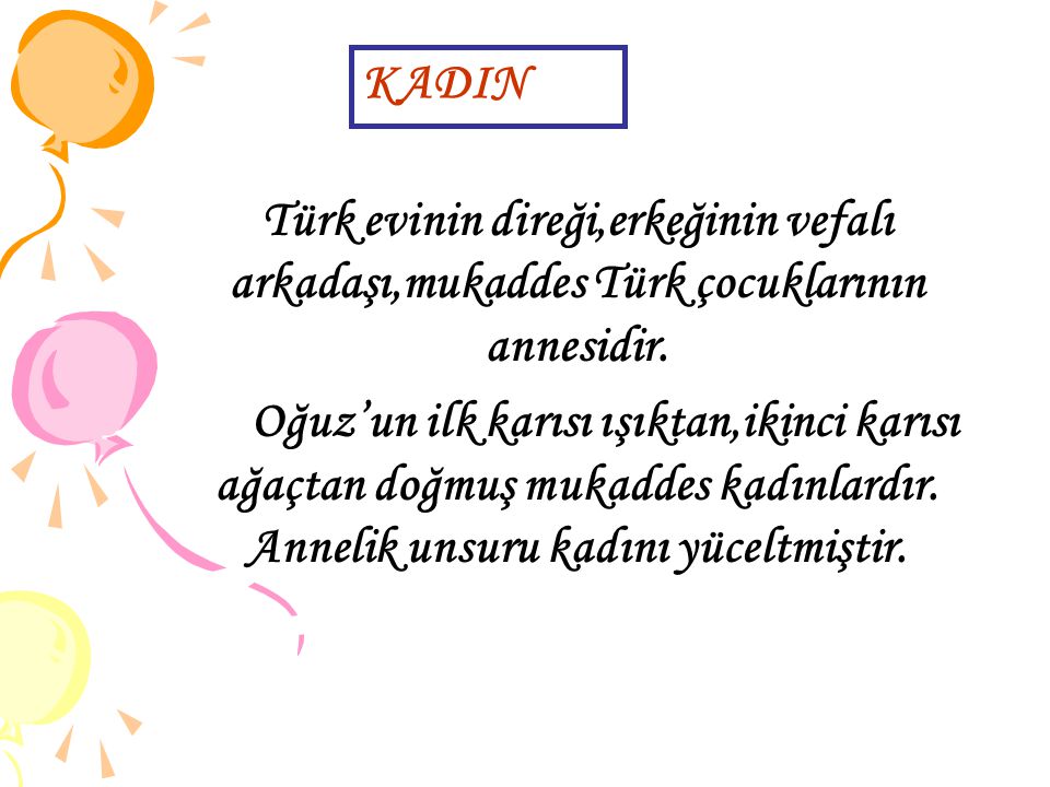KADIN Türk evinin direği,erkeğinin vefalı arkadaşı,mukaddes Türk çocuklarının annesidir.