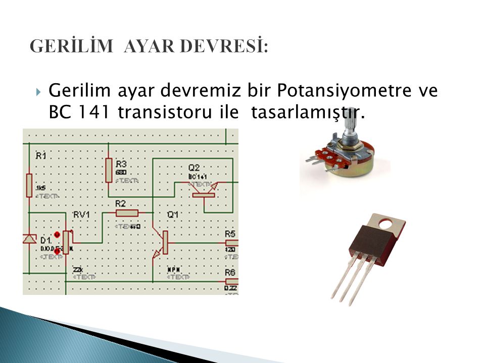 GERİLİM AYAR DEVRESİ: Gerilim ayar devremiz bir Potansiyometre ve BC 141 transistoru ile tasarlamıştır.
