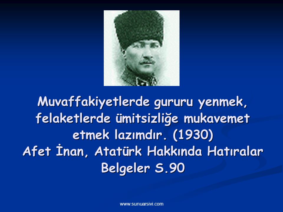 Muvaffakiyetlerde gururu yenmek, felaketlerde ümitsizliğe mukavemet etmek lazımdır. (1930) Afet İnan, Atatürk Hakkında Hatıralar Belgeler S.90